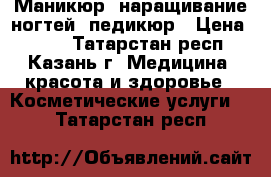 Маникюр, наращивание ногтей, педикюр › Цена ­ 600 - Татарстан респ., Казань г. Медицина, красота и здоровье » Косметические услуги   . Татарстан респ.